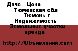 Дача › Цена ­ 1 800 000 - Тюменская обл., Тюмень г. Недвижимость » Земельные участки аренда   